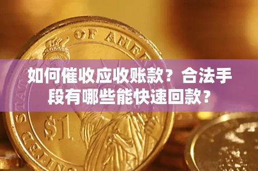济南如何催收应收账款？合法手段有哪些能快速回款？
