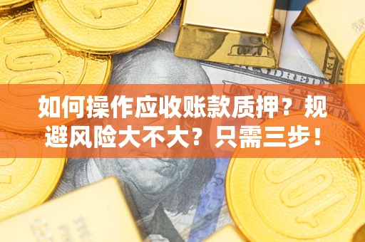 济南如何操作应收账款质押？规避风险大不大？只需三步！