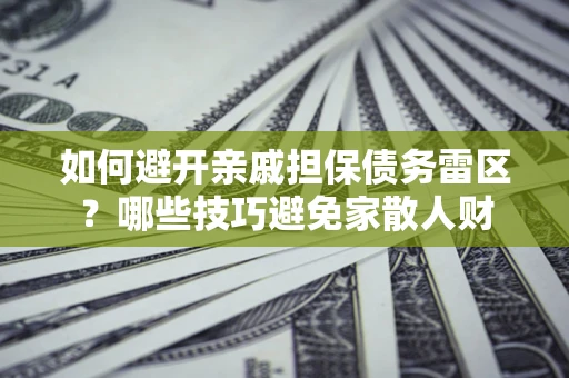 济南如何避开亲戚担保债务雷区？哪些技巧避免家散人财