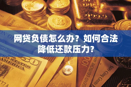 济南网贷负债怎么办？如何合法降低还款压力？