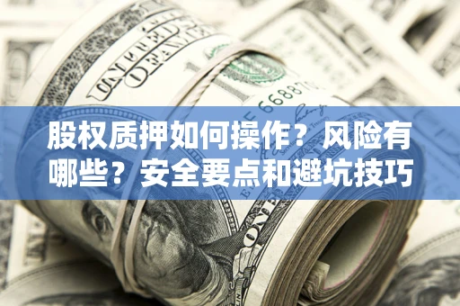 济南股权质押如何操作？风险有哪些？安全要点和避坑技巧？
