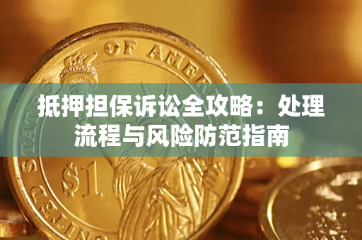 济南抵押担保诉讼全攻略：处理流程与风险防范指南