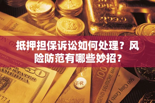 济南抵押担保诉讼如何处理？风险防范有哪些妙招？