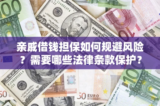 济南亲戚借钱担保如何规避风险？需要哪些法律条款保护？