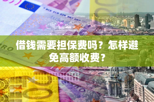 济南借钱需要担保费吗？怎样避免高额收费？