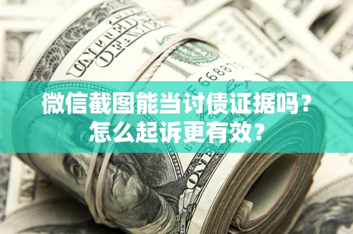 济南微信截图能当讨债证据吗？怎么起诉更有效？