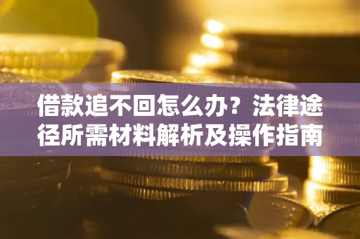 济南借款追不回怎么办？法律途径所需材料解析及操作指南