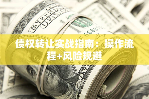 济南债权转让实战指南：操作流程+风险规避