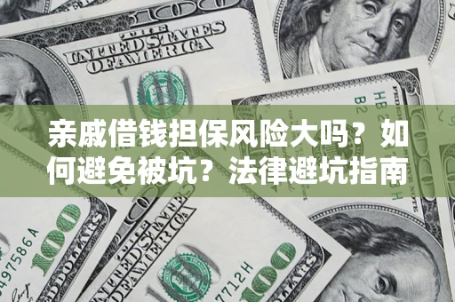 济南亲戚借钱担保风险大吗？如何避免被坑？法律避坑指南