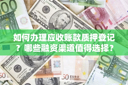 济南如何办理应收账款质押登记？哪些融资渠道值得选择？