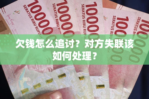 济南欠钱怎么追讨？对方失联该如何处理？
