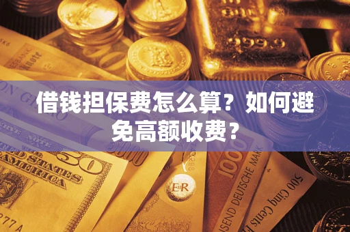 济南借钱担保费怎么算？如何避免高额收费？