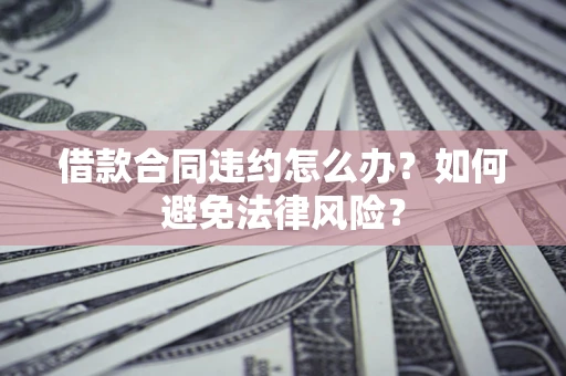济南借款合同违约怎么办？如何避免法律风险？