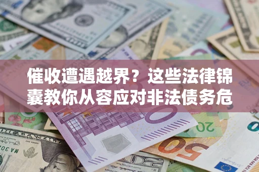 济南催收遭遇越界？这些法律锦囊教你从容应对非法债务危机
