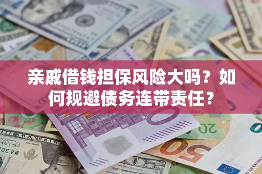 济南亲戚借钱担保风险大吗？如何规避债务连带责任？