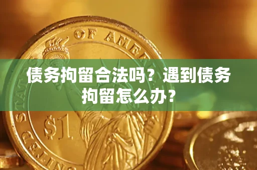 济南债务拘留合法吗？遇到债务拘留怎么办？