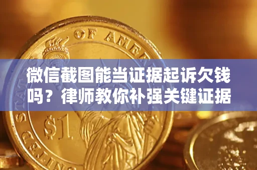 济南微信截图能当证据起诉欠钱吗？律师教你补强关键证据