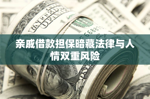 济南亲戚借款担保暗藏法律与人情双重风险