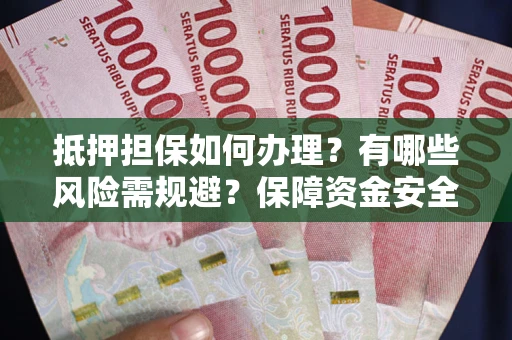 济南抵押担保如何办理？有哪些风险需规避？保障资金安全