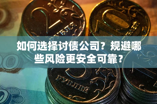 济南如何选择讨债公司？规避哪些风险更安全可靠？