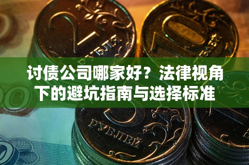 济南讨债公司哪家好？法律视角下的避坑指南与选择标准