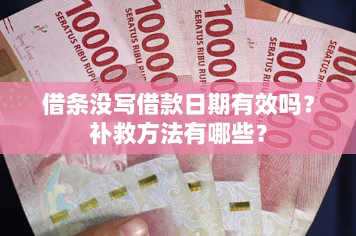 济南借条没写借款日期有效吗?补救方法有哪些? 济南借条没写借款日期有效吗?补救方法有哪些?
