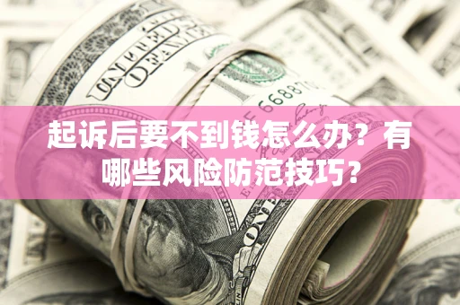 济南起诉后要不到钱怎么办？有哪些风险防范技巧？