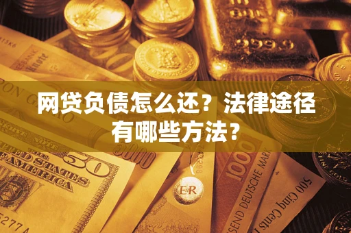 济南网贷负债怎么还？法律途径有哪些方法？