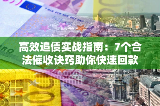 济南高效追债实战指南：7个合法催收诀窍助你快速回款