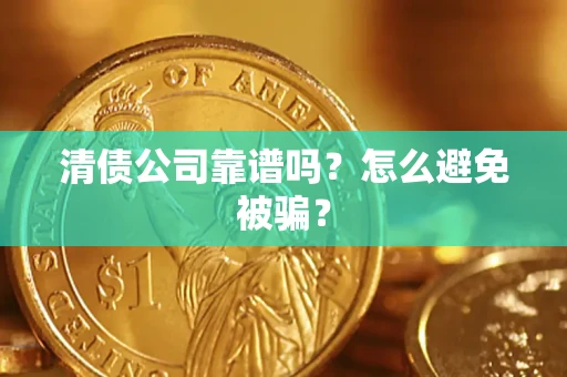 济南清债公司靠谱吗？怎么避免被骗？