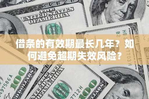 济南借条的有效期最长几年？如何避免超期失效风险？