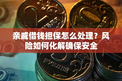 济南亲戚借钱担保怎么处理？风险如何化解确保安全