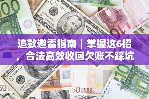 济南追款避雷指南｜掌握这6招，合法高效收回欠账不踩坑