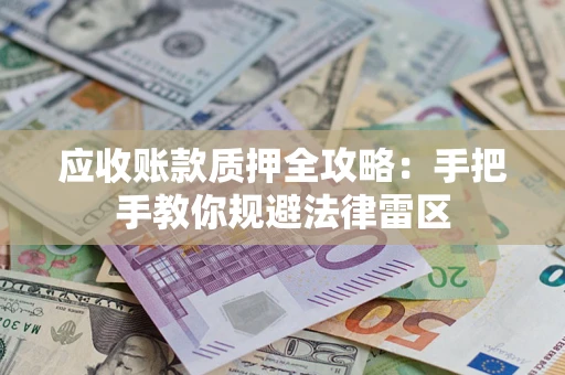 济南应收账款质押全攻略：手把手教你规避法律雷区