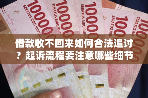 济南借款收不回来如何合法追讨？起诉流程要注意哪些细节？