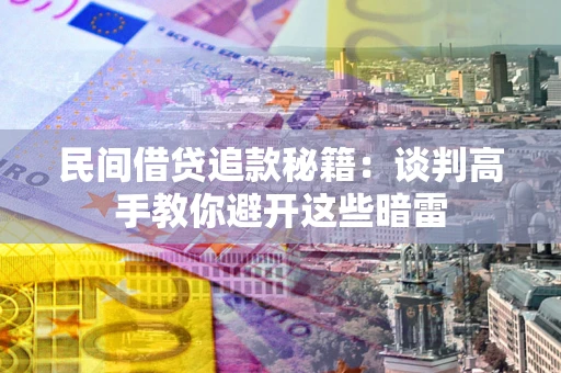 济南民间借贷追款秘籍：谈判高手教你避开这些暗雷