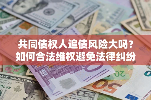 济南共同债权人追债风险大吗？如何合法维权避免法律纠纷？