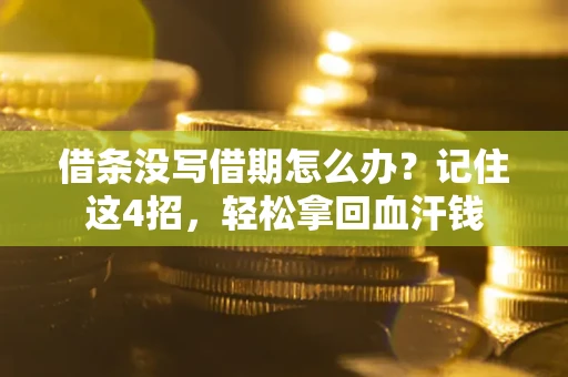 济南借条没写借期怎么办？记住这4招，轻松拿回血汗钱