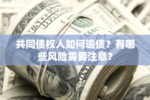济南共同债权人如何追债？有哪些风险需要注意？