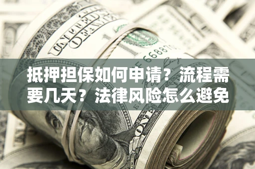 济南抵押担保如何申请？流程需要几天？法律风险怎么避免？避坑指南