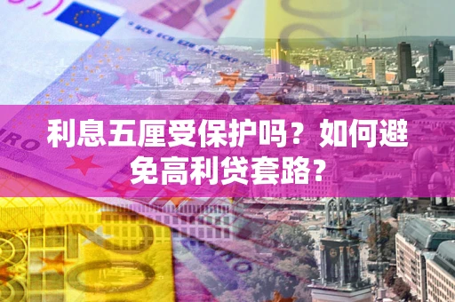济南利息五厘受保护吗？如何避免高利贷套路？