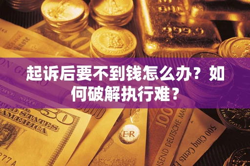 济南起诉后要不到钱怎么办？如何破解执行难？