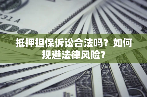 济南抵押担保诉讼合法吗？如何规避法律风险？