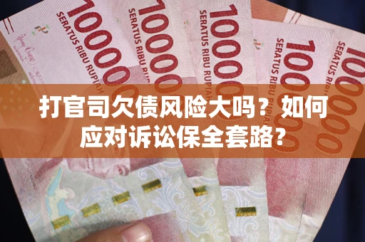 济南打官司欠债风险大吗？如何应对诉讼保全套路？