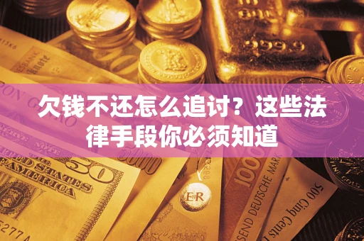 济南欠钱不还怎么追讨？这些法律手段你必须知道