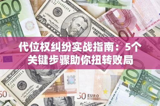 济南代位权纠纷实战指南：5个关键步骤助你扭转败局