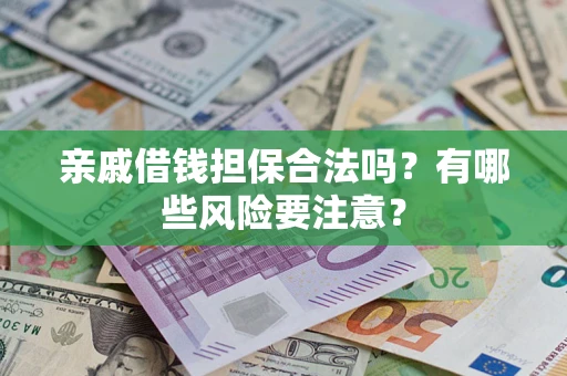济南亲戚借钱担保合法吗？有哪些风险要注意？