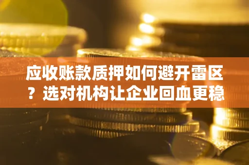 济南应收账款质押如何避开雷区？选对机构让企业回血更稳