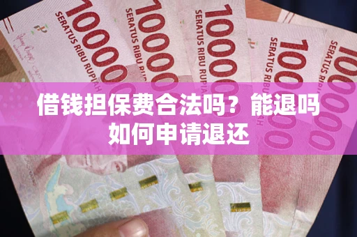 济南借钱担保费合法吗？能退吗如何申请退还