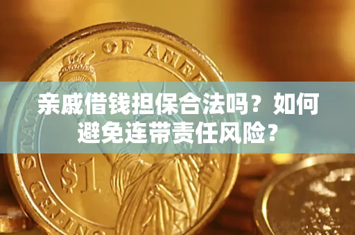 济南亲戚借钱担保合法吗？如何避免连带责任风险？